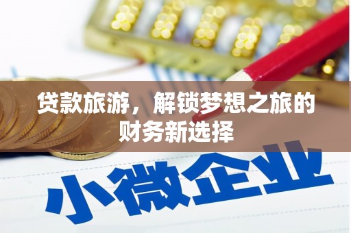 榕城贷款旅游，解锁梦想之旅的财务新选择