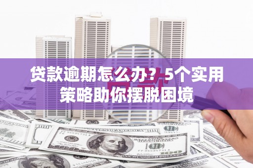 榕城贷款逾期怎么办？5个实用策略助你摆脱困境