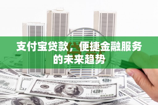 榕城支付宝贷款，便捷金融服务的未来趋势