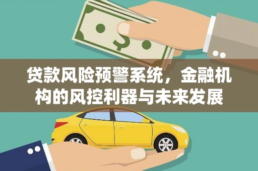 榕城贷款风险预警系统，金融机构的风控利器与未来发展
