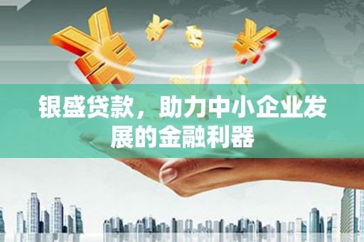 榕城银盛贷款，助力中小企业发展的金融利器