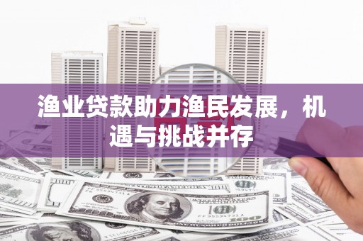 榕城渔业贷款助力渔民发展，机遇与挑战并存