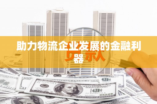 榕城助力物流企业发展的金融利器