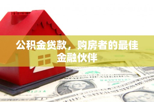 榕城公积金贷款，购房者的最佳金融伙伴