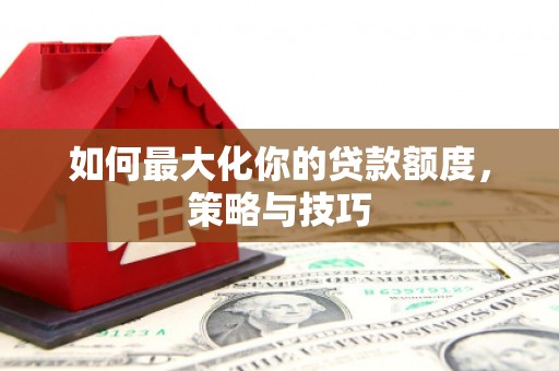 榕城如何最大化你的贷款额度，策略与技巧