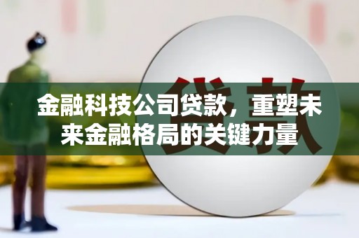 榕城金融科技公司贷款，重塑未来金融格局的关键力量