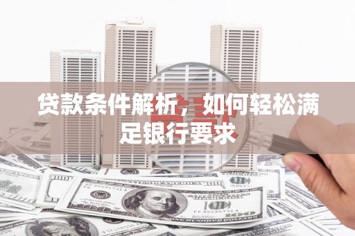 榕城贷款条件解析，如何轻松满足银行要求