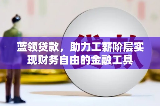 榕城蓝领贷款，助力工薪阶层实现财务自由的金融工具