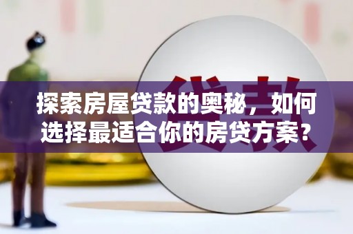 榕城探索房屋贷款的奥秘，如何选择最适合你的房贷方案？