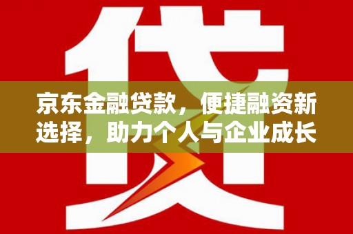 榕城京东金融贷款，便捷融资新选择，助力个人与企业成长