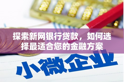 榕城探索新网银行贷款，如何选择最适合您的金融方案