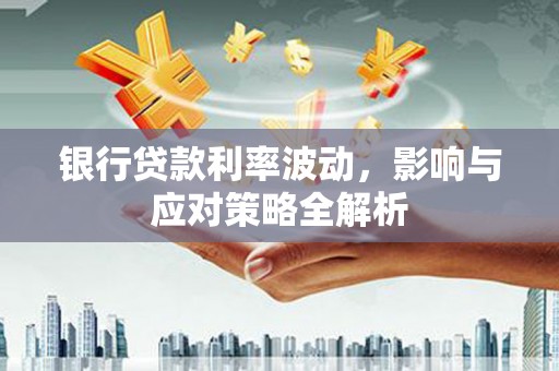 榕城银行贷款利率波动，影响与应对策略全解析