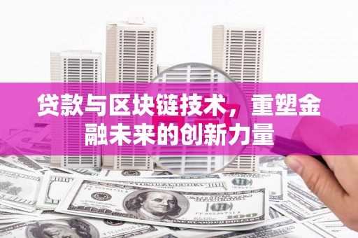 榕城贷款与区块链技术，重塑金融未来的创新力量