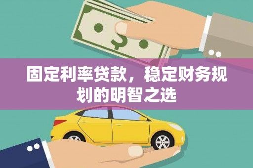 榕城固定利率贷款，稳定财务规划的明智之选