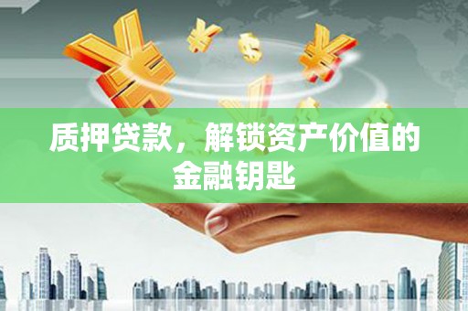 榕城质押贷款，解锁资产价值的金融钥匙