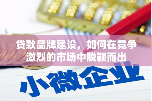 榕城贷款品牌建设，如何在竞争激烈的市场中脱颖而出