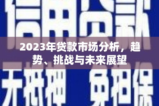 榕城2023年贷款市场分析，趋势、挑战与未来展望