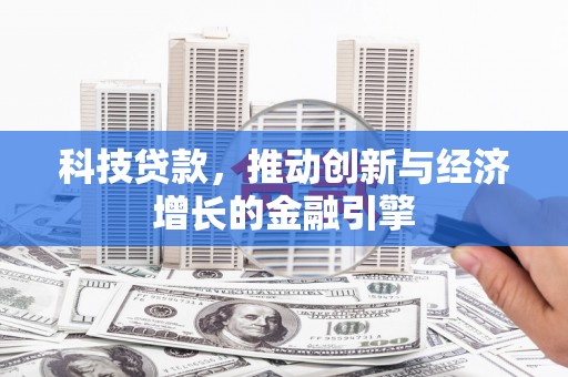 榕城科技贷款，推动创新与经济增长的金融引擎