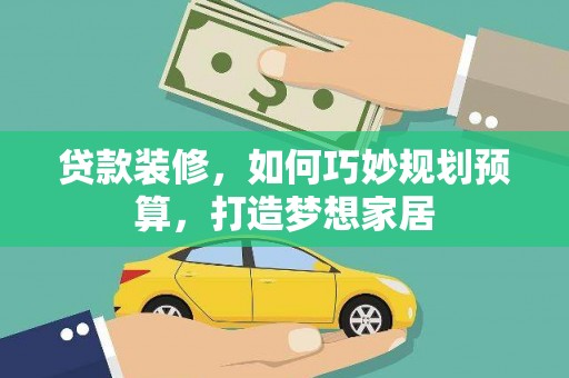 榕城贷款装修，如何巧妙规划预算，打造梦想家居