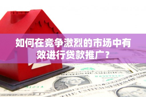 榕城如何在竞争激烈的市场中有效进行贷款推广？