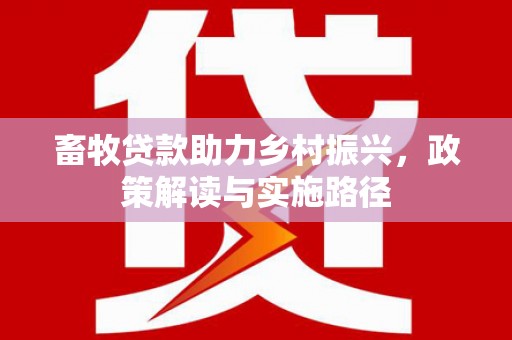 榕城畜牧贷款助力乡村振兴，政策解读与实施路径