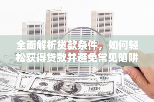 榕城全面解析贷款条件，如何轻松获得贷款并避免常见陷阱