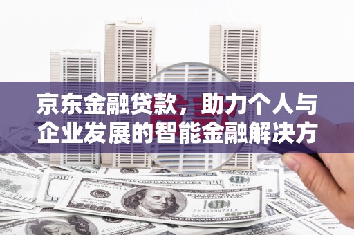 榕城京东金融贷款，助力个人与企业发展的智能金融解决方案