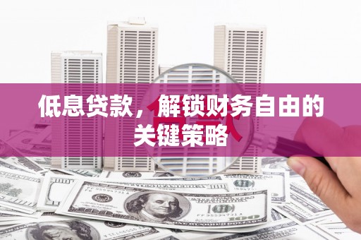 榕城低息贷款，解锁财务自由的关键策略