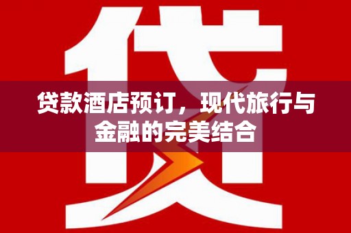 榕城贷款酒店预订，现代旅行与金融的完美结合