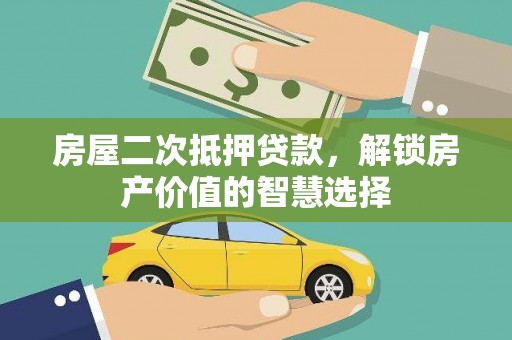 榕城房屋二次抵押贷款，解锁房产价值的智慧选择