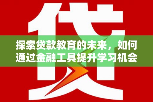 榕城探索贷款教育的未来，如何通过金融工具提升学习机会