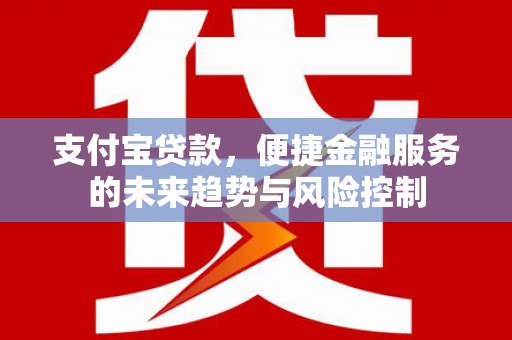 榕城支付宝贷款，便捷金融服务的未来趋势与风险控制