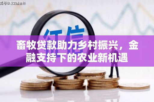 榕城畜牧贷款助力乡村振兴，金融支持下的农业新机遇