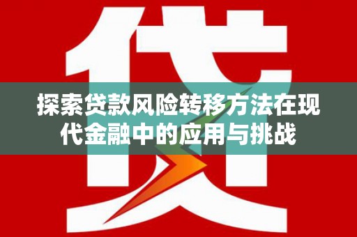 榕城探索贷款风险转移方法在现代金融中的应用与挑战