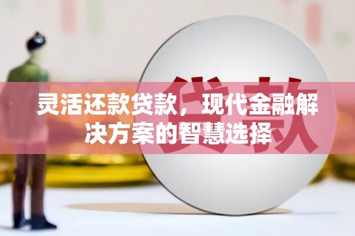 榕城灵活还款贷款，现代金融解决方案的智慧选择