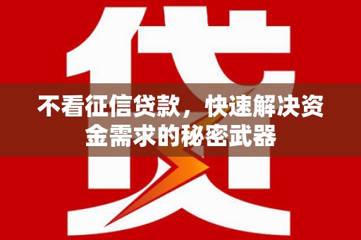 榕城不看征信贷款，快速解决资金需求的秘密武器