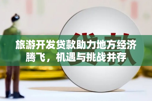 榕城旅游开发贷款助力地方经济腾飞，机遇与挑战并存