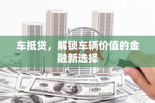 榕城车抵贷，解锁车辆价值的金融新选择