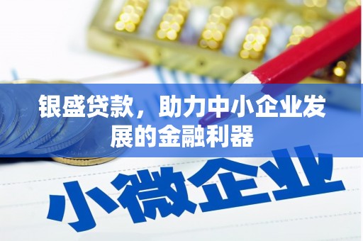 榕城银盛贷款，助力中小企业发展的金融利器