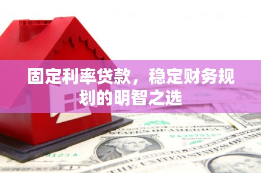 榕城固定利率贷款，稳定财务规划的明智之选