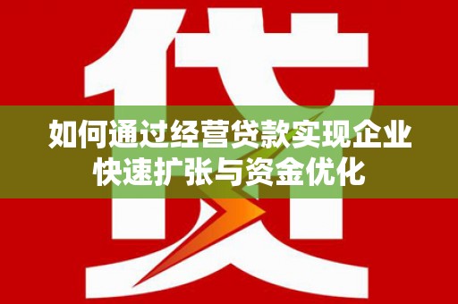 榕城如何通过经营贷款实现企业快速扩张与资金优化