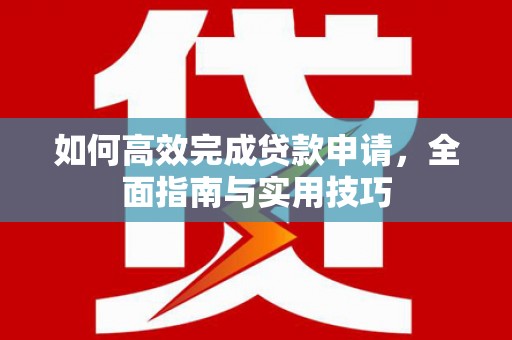 榕城如何高效完成贷款申请，全面指南与实用技巧