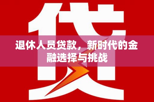 榕城退休人员贷款，新时代的金融选择与挑战
