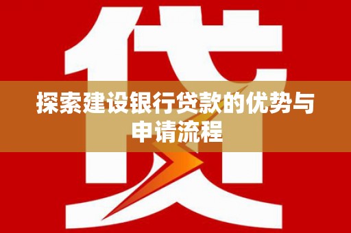 榕城探索建设银行贷款的优势与申请流程