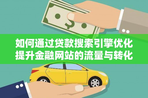 榕城如何通过贷款搜索引擎优化提升金融网站的流量与转化率