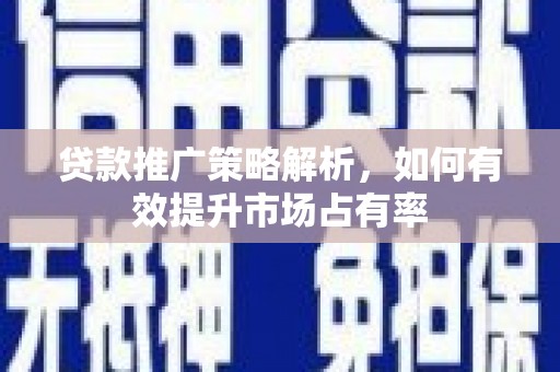 榕城贷款推广策略解析，如何有效提升市场占有率
