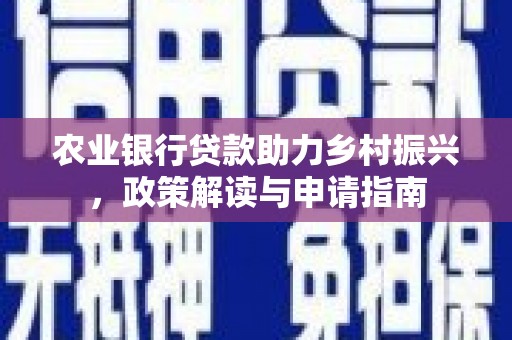榕城农业银行贷款助力乡村振兴，政策解读与申请指南