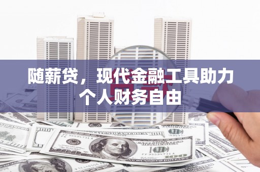 榕城随薪贷，现代金融工具助力个人财务自由