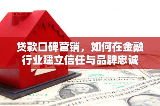 榕城贷款口碑营销，如何在金融行业建立信任与品牌忠诚