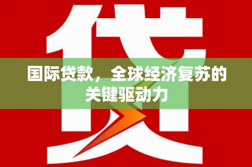 榕城国际贷款，全球经济复苏的关键驱动力